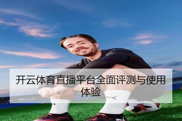 开云体育直播平台全面评测与使用体验